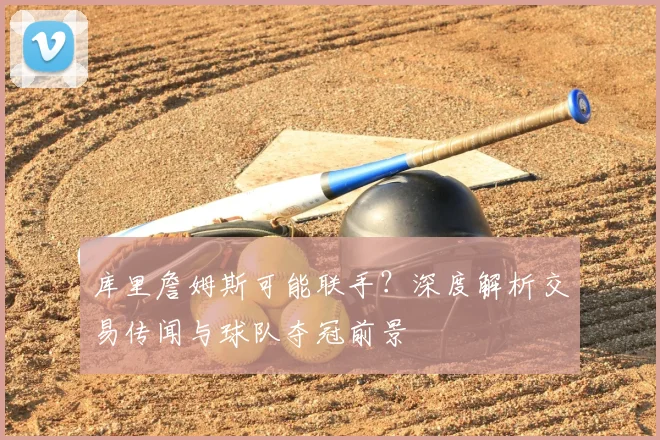 库里詹姆斯可能联手?深度解析交易传闻与球队夺冠前景