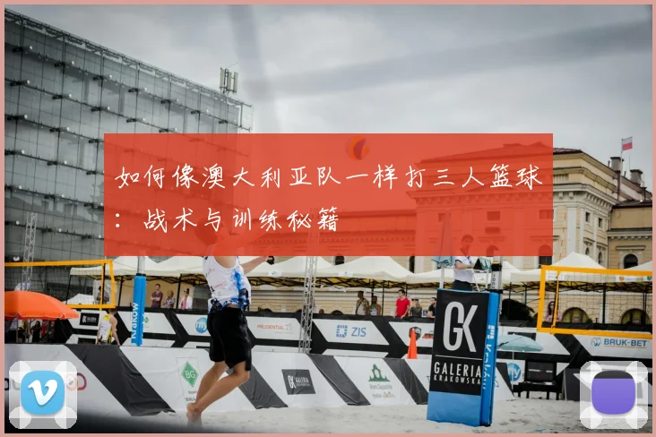 如何像澳大利亚队一样打三人篮球:战术与训练秘籍
