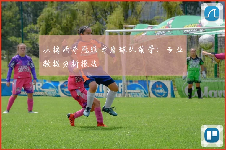 从梅西夺冠赔率看球队前景：专业数据分析报告