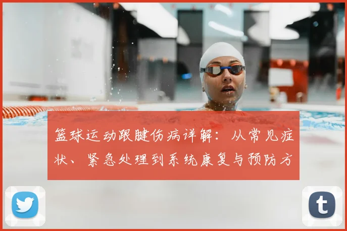 篮球运动跟腱伤病详解：从常见症状、紧急处理到系统康复与预防方法