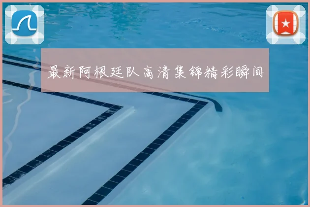 最新阿根廷队高清集锦精彩瞬间