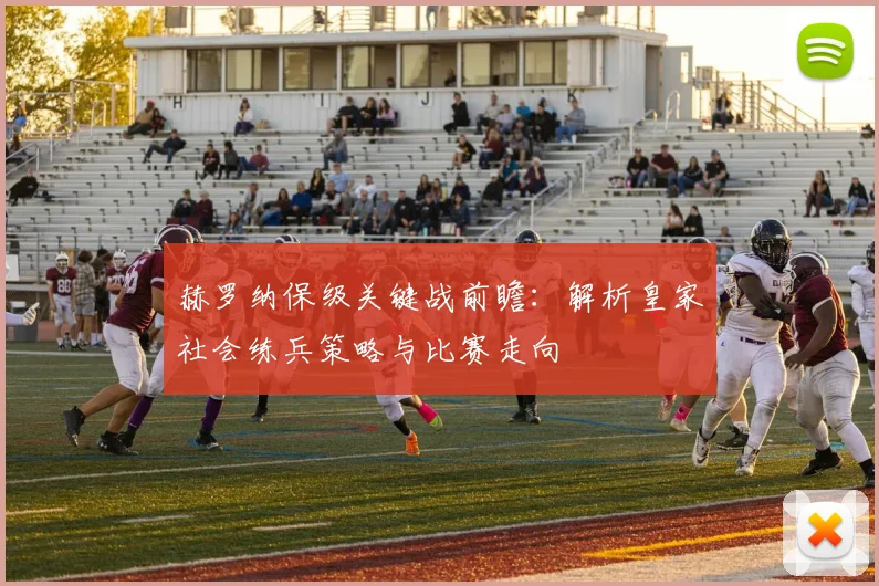 赫罗纳保级关键战前瞻：解析皇家社会练兵策略与比赛走向