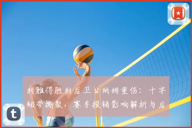 利雅得胜利后卫甘纳姆重伤：十字韧带撕裂，赛季报销影响解析与后防调整方案