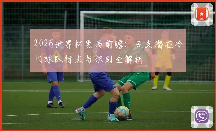 2026世界杯黑马前瞻：五支潜在冷门球队特点与识别全解析