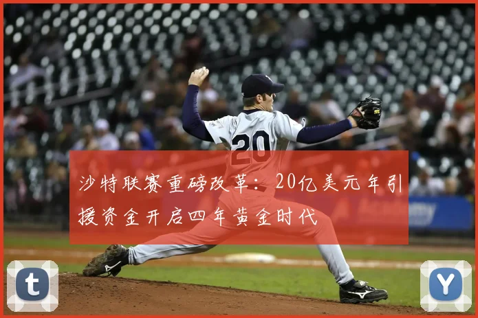 沙特联赛重磅改革：20亿美元年引援资金开启四年黄金时代