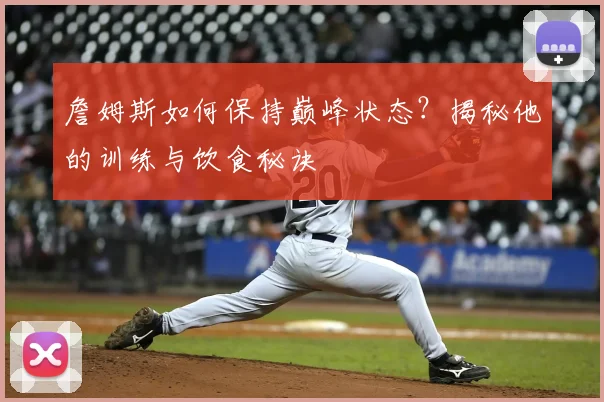 詹姆斯如何保持巅峰状态？揭秘他的训练与饮食秘诀