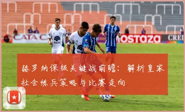 赫罗纳保级关键战前瞻：解析皇家社会练兵策略与比赛走向